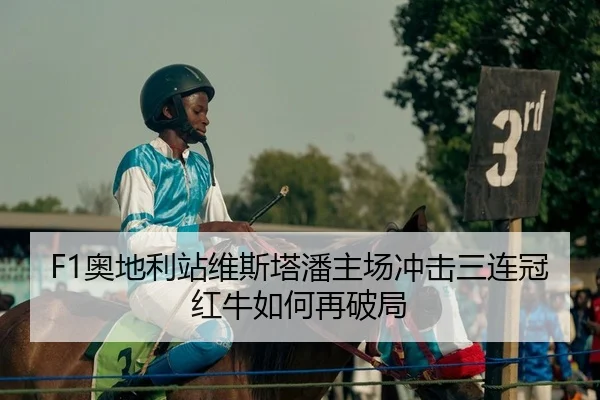 F1奥地利站维斯塔潘主场冲击三连冠红牛如何再破局
