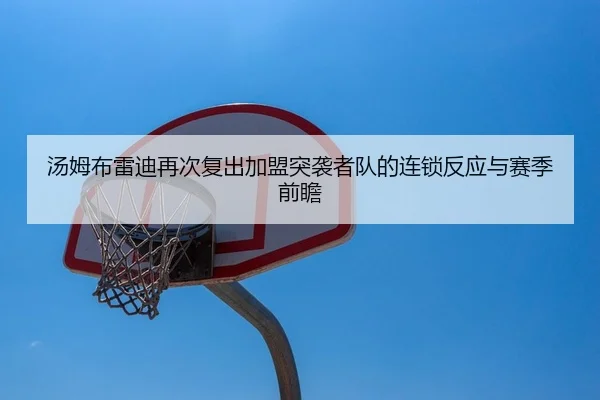 汤姆布雷迪再次复出加盟突袭者队的连锁反应与赛季前瞻